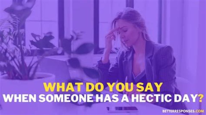 What do you say when someone has a hectic day?